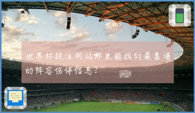 世界杯投注网站哪里能找到最靠谱的阵容伤停信息?