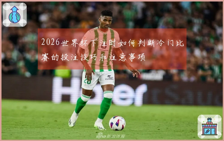 2026世界杯下注时如何判断冷门比赛的投注技巧和注意事项