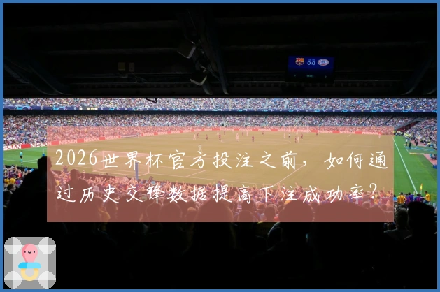 2026世界杯官方投注之前，如何通过历史交锋数据提高下注成功率？