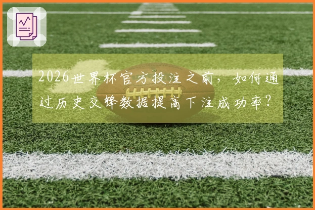 2026世界杯官方投注之前，如何通过历史交锋数据提高下注成功率？