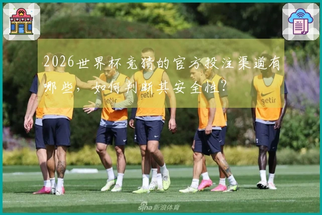 2026世界杯竞猜的官方投注渠道有哪些,如何判断其安全性?